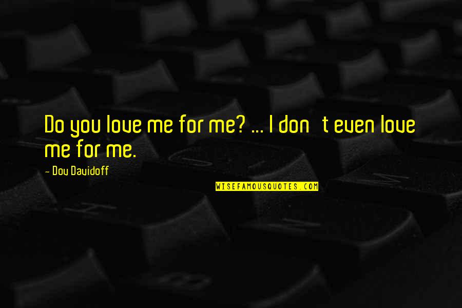 New Beginnings At School Quotes By Dov Davidoff: Do you love me for me? ... I