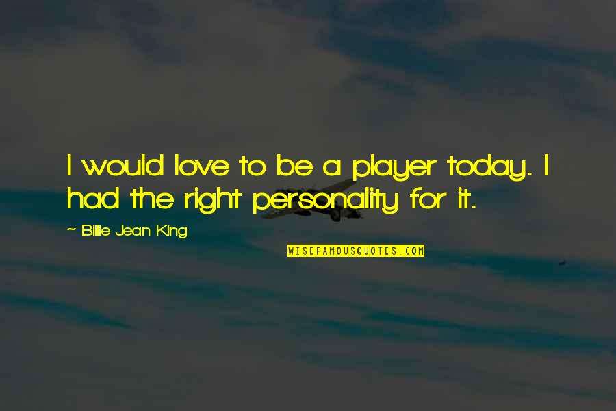 New Beginnings College Quotes By Billie Jean King: I would love to be a player today.