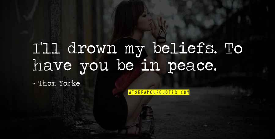 New Beginnings Job Quotes By Thom Yorke: I'll drown my beliefs. To have you be New Beginnings Job Quotes By Thom Yorke: I'll drown my beliefs. To have you be