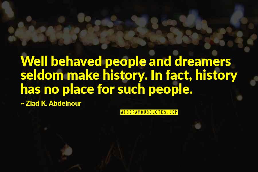 New Beginnings Job Quotes By Ziad K. Abdelnour: Well behaved people and dreamers seldom make history. New Beginnings Job Quotes By Ziad K. Abdelnour: Well behaved people and dreamers seldom make history.