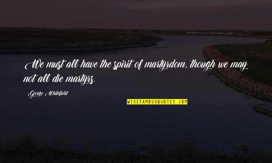 New Beginnings New Opportunities Quotes By George Whitefield: We must all have the spirit of martyrdom,