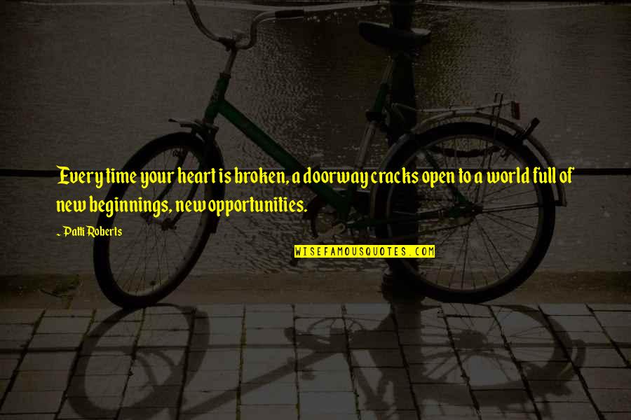 New Beginnings New Opportunities Quotes By Patti Roberts: Every time your heart is broken, a doorway