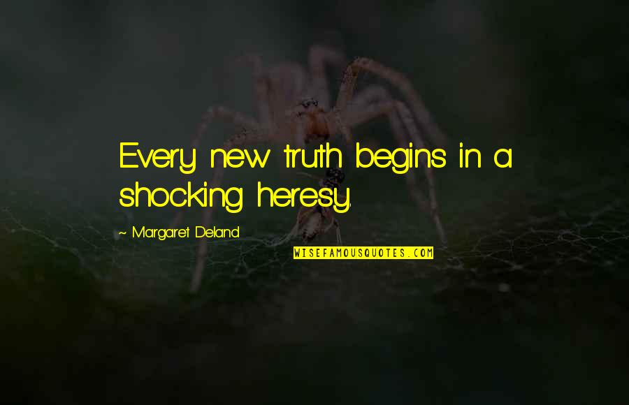 New Begins Quotes By Margaret Deland: Every new truth begins in a shocking heresy.