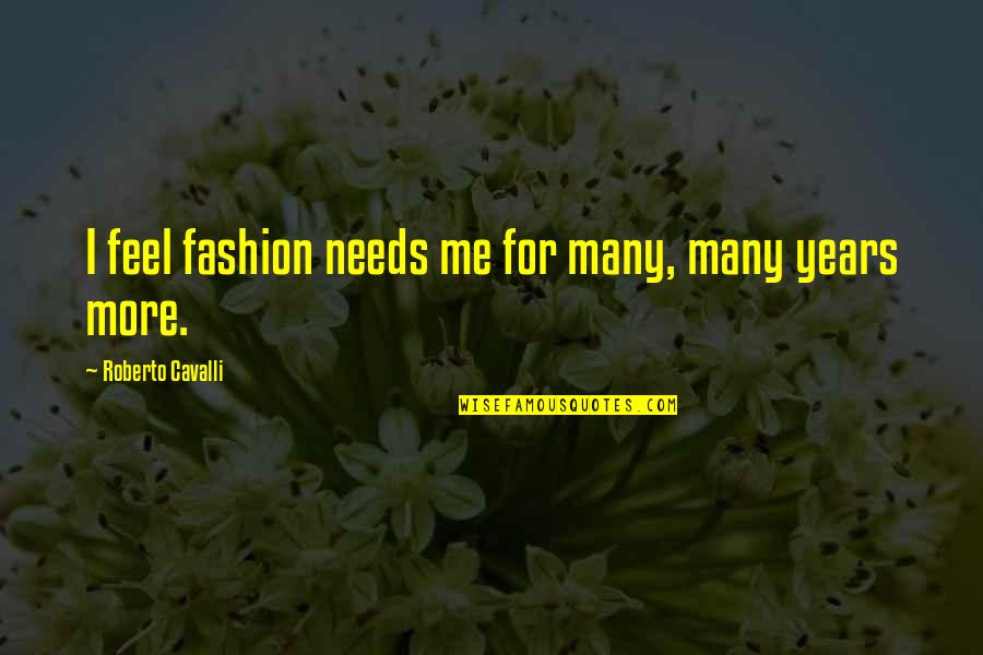 New Born Baby Boy Quotes By Roberto Cavalli: I feel fashion needs me for many, many