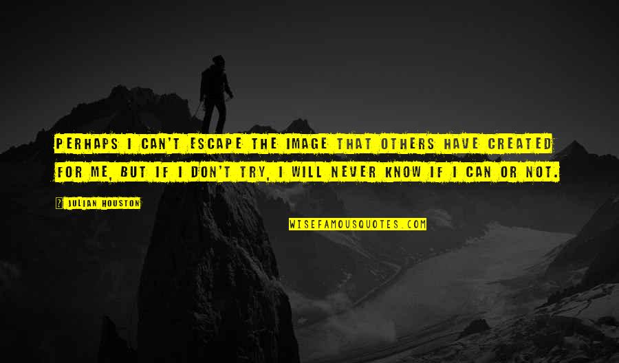 New Boy Julian Houston Quotes By Julian Houston: Perhaps I can't escape the image that others New Boy Julian Houston Quotes By Julian Houston: Perhaps I can't escape the image that others