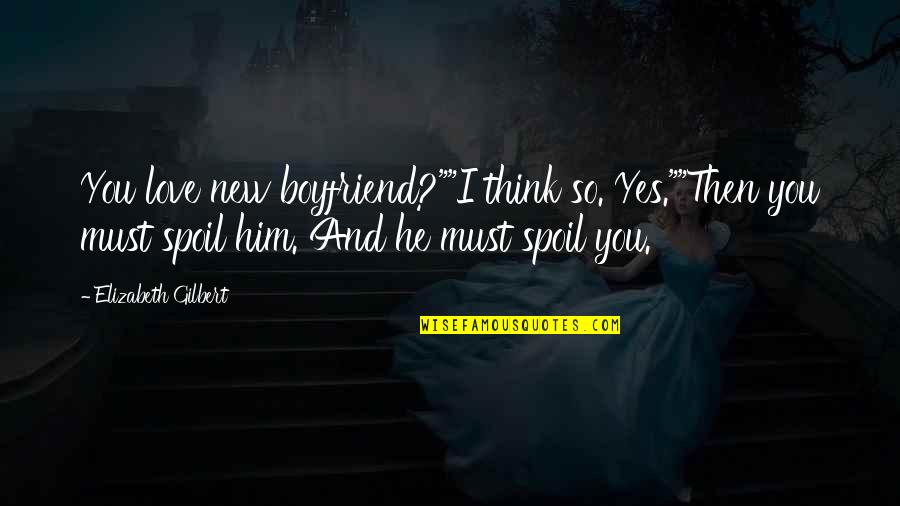 New Boyfriend Quotes By Elizabeth Gilbert: You love new boyfriend?""I think so. Yes.""Then you