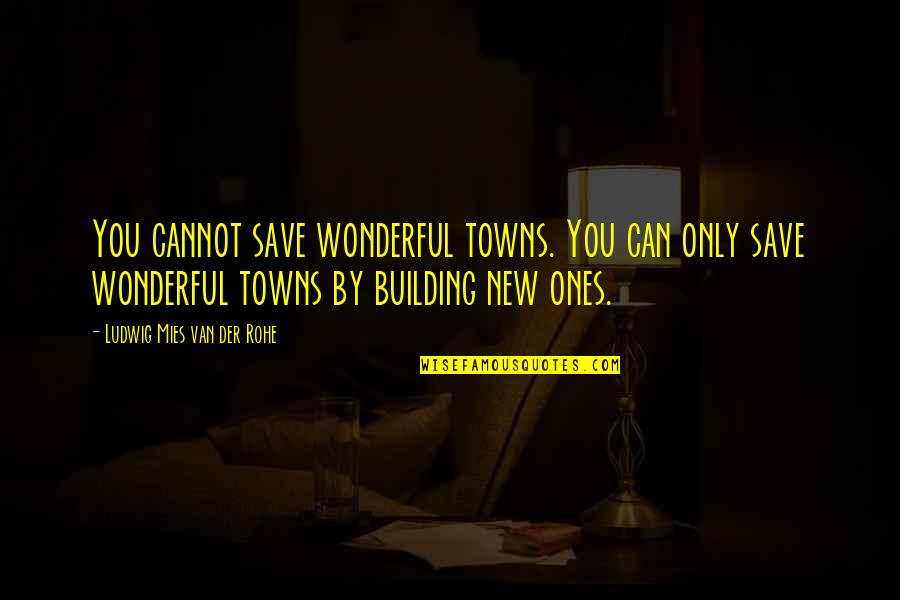 New Building Quotes By Ludwig Mies Van Der Rohe: You cannot save wonderful towns. You can only New Building Quotes By Ludwig Mies Van Der Rohe: You cannot save wonderful towns. You can only