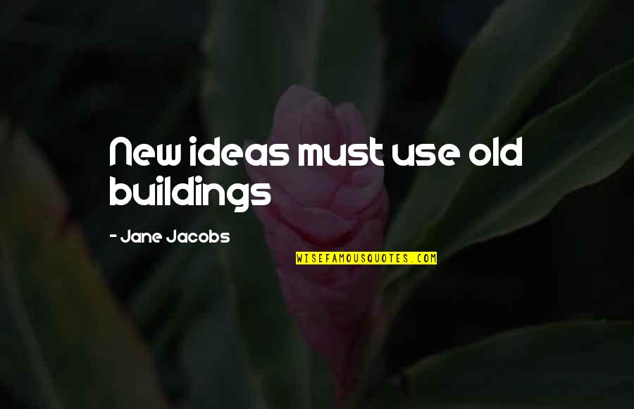 New Buildings Quotes By Jane Jacobs: New ideas must use old buildings