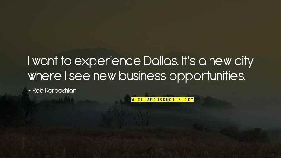 New Business Opportunities Quotes By Rob Kardashian: I want to experience Dallas. It's a new