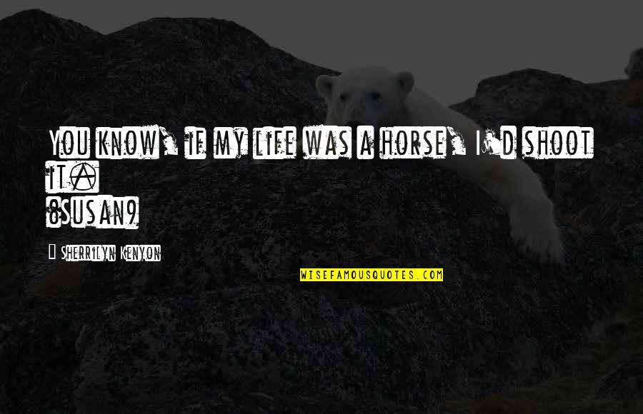 New Caledonia Quotes By Sherrilyn Kenyon: You know, if my life was a horse, New Caledonia Quotes By Sherrilyn Kenyon: You know, if my life was a horse,