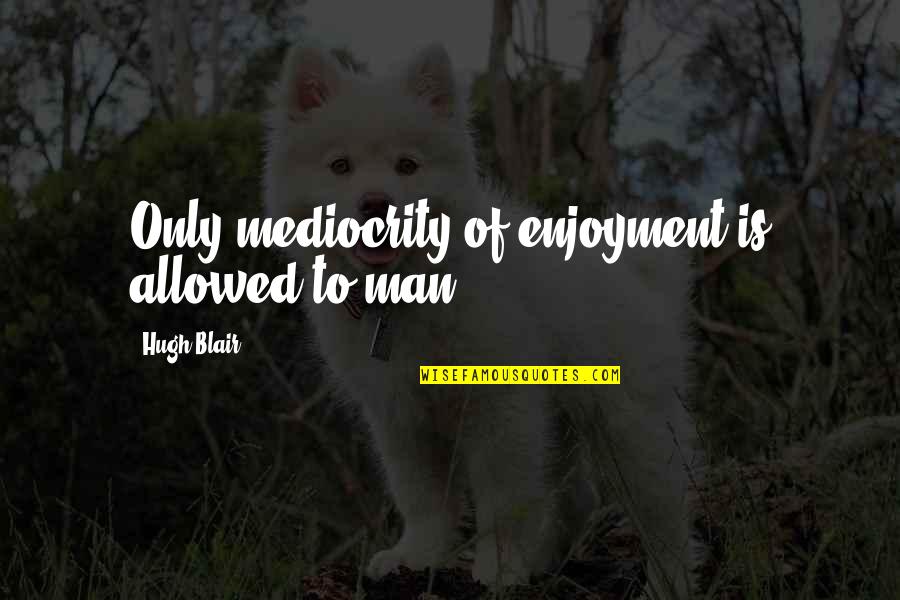 New Car Inspirational Quotes By Hugh Blair: Only mediocrity of enjoyment is allowed to man.