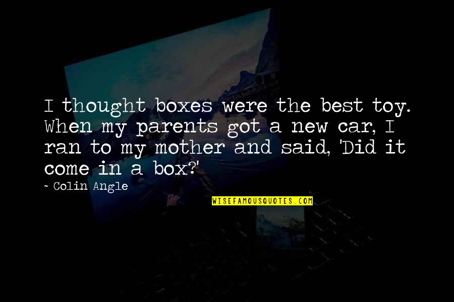 New Car Quotes By Colin Angle: I thought boxes were the best toy. When