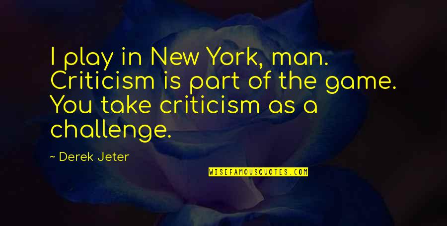 New Challenge Quotes By Derek Jeter: I play in New York, man. Criticism is