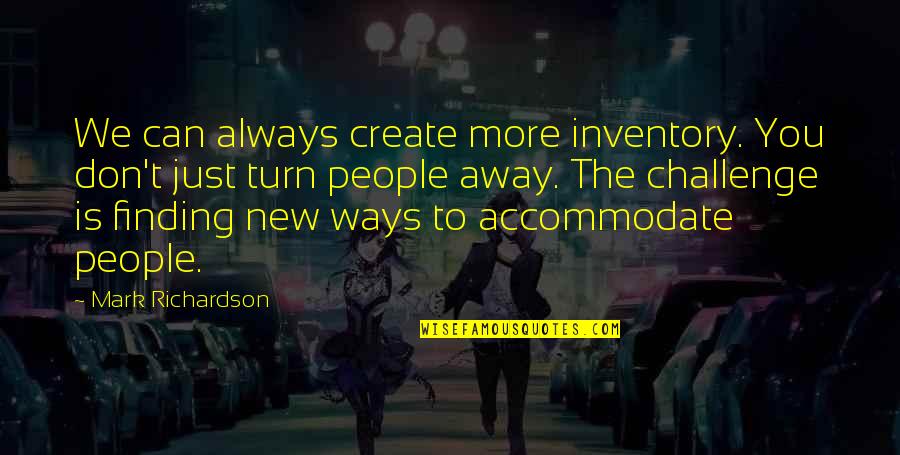 New Challenge Quotes By Mark Richardson: We can always create more inventory. You don't
