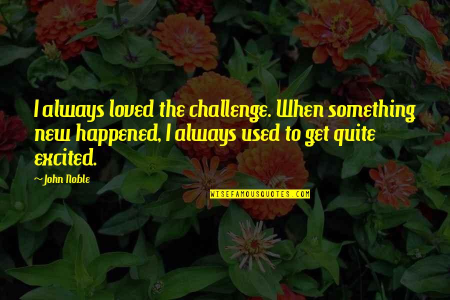 New Challenges Quotes By John Noble: I always loved the challenge. When something new