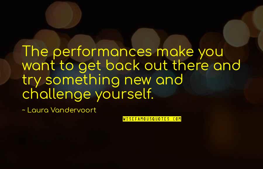 New Challenges Quotes By Laura Vandervoort: The performances make you want to get back