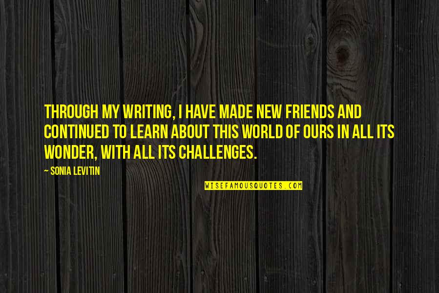 New Challenges Quotes By Sonia Levitin: Through my writing, I have made new friends