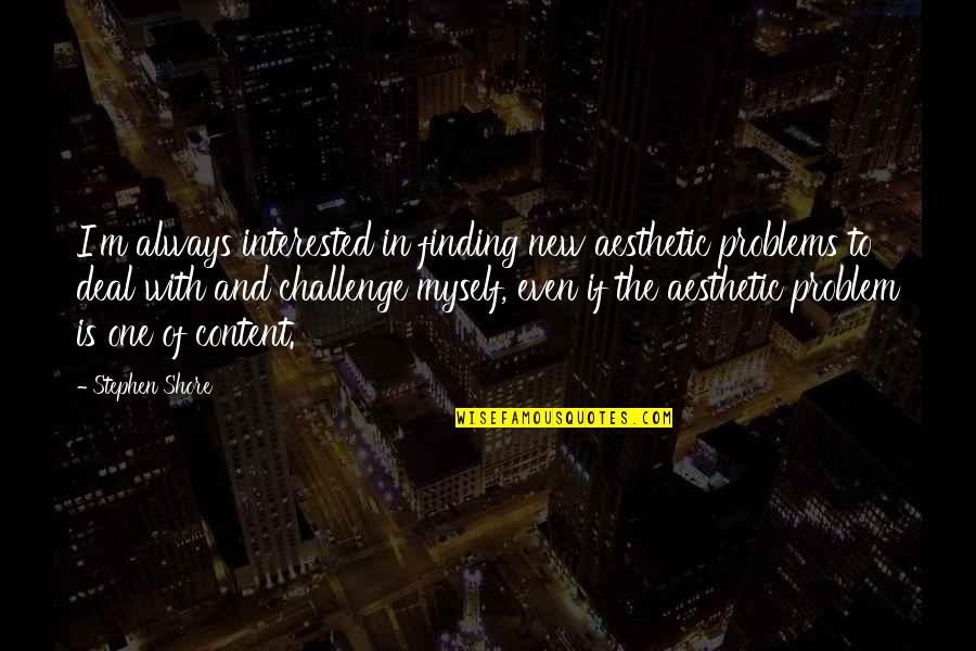 New Challenges Quotes By Stephen Shore: I'm always interested in finding new aesthetic problems