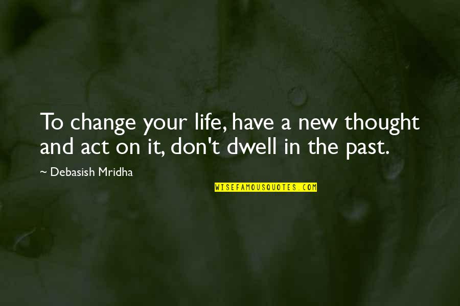 New Change In Life Quotes By Debasish Mridha: To change your life, have a new thought