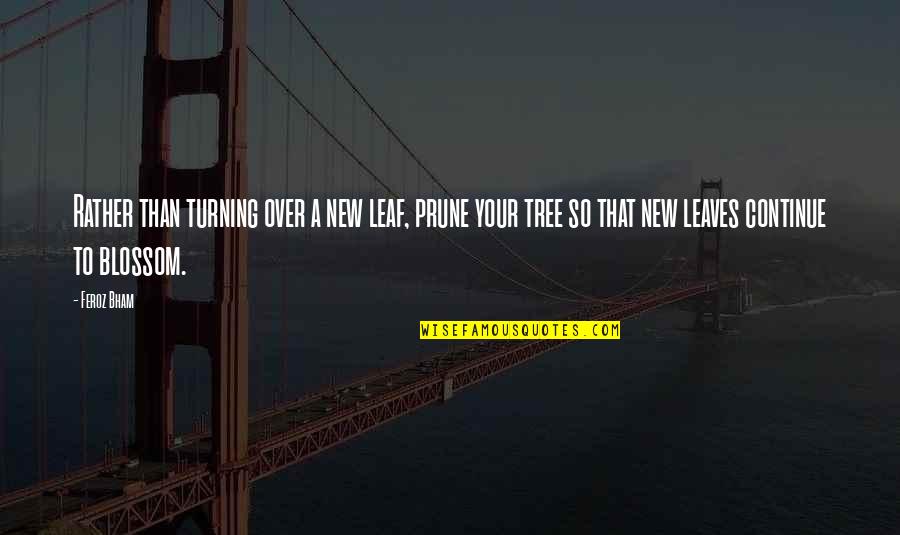 New Change In Life Quotes By Feroz Bham: Rather than turning over a new leaf, prune New Change In Life Quotes By Feroz Bham: Rather than turning over a new leaf, prune