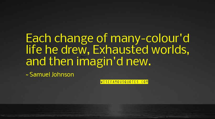 New Change In Life Quotes By Samuel Johnson: Each change of many-colour'd life he drew, Exhausted New Change In Life Quotes By Samuel Johnson: Each change of many-colour'd life he drew, Exhausted