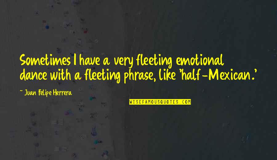 New Chapter 2015 Quotes By Juan Felipe Herrera: Sometimes I have a very fleeting emotional dance