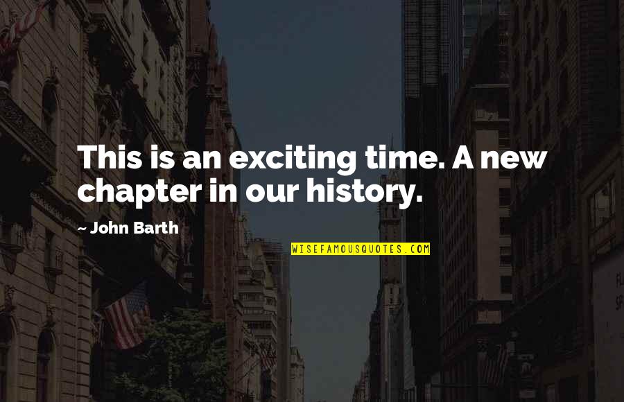 New Chapter Quotes By John Barth: This is an exciting time. A new chapter