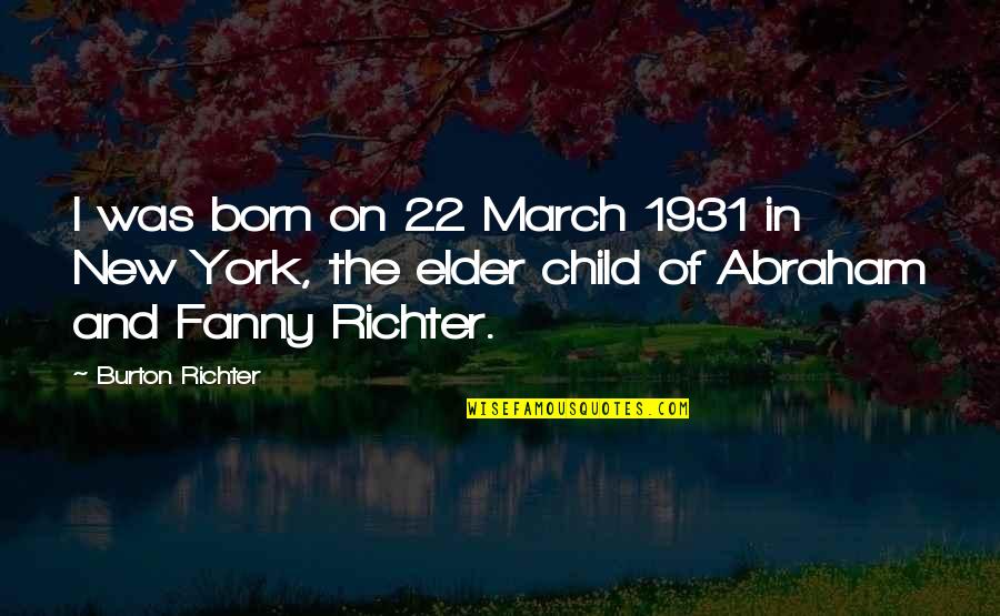 New Child Born Quotes By Burton Richter: I was born on 22 March 1931 in New Child Born Quotes By Burton Richter: I was born on 22 March 1931 in