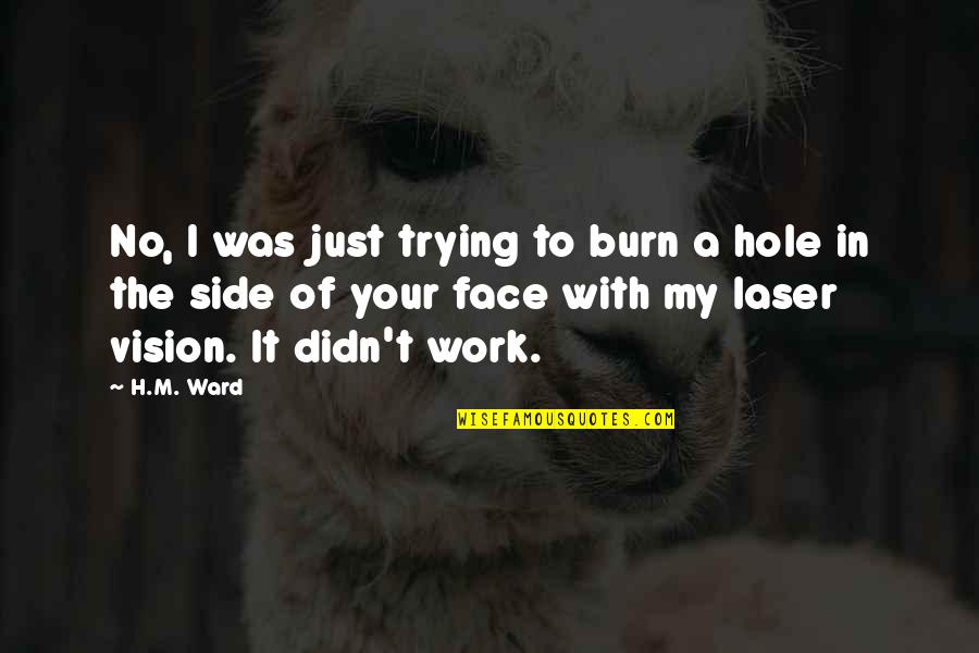New Child Born Quotes By H.M. Ward: No, I was just trying to burn a New Child Born Quotes By H.M. Ward: No, I was just trying to burn a