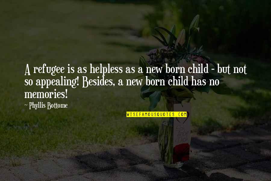 New Child Born Quotes By Phyllis Bottome: A refugee is as helpless as a new New Child Born Quotes By Phyllis Bottome: A refugee is as helpless as a new