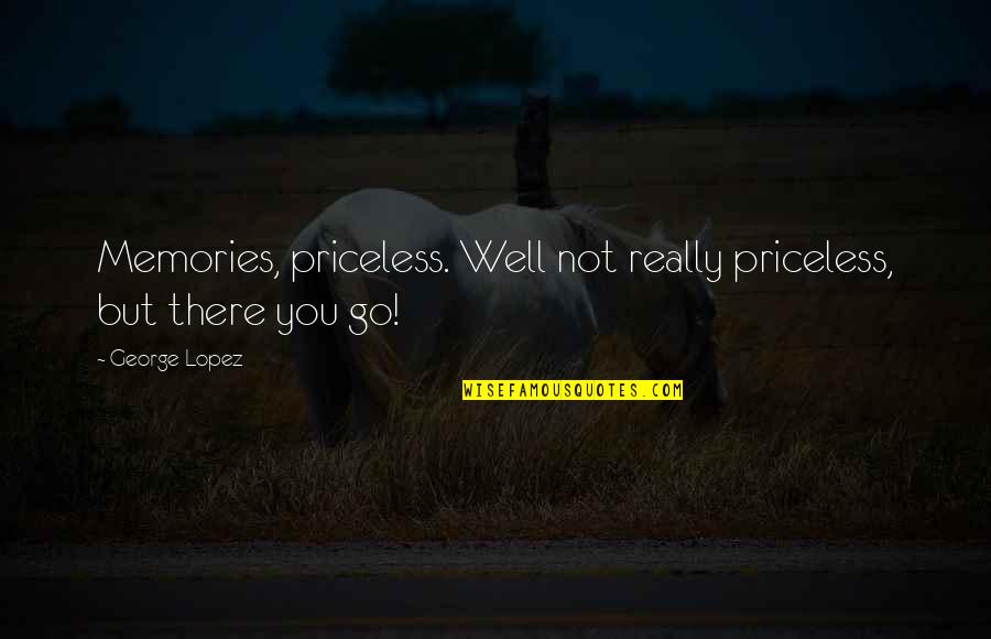 New Childs Play Quotes By George Lopez: Memories, priceless. Well not really priceless, but there