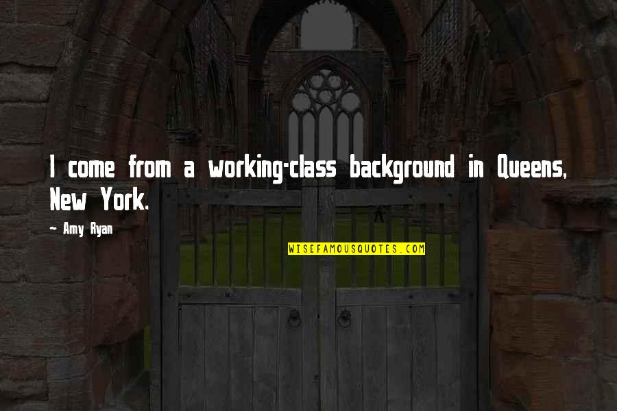 New Class Quotes By Amy Ryan: I come from a working-class background in Queens,
