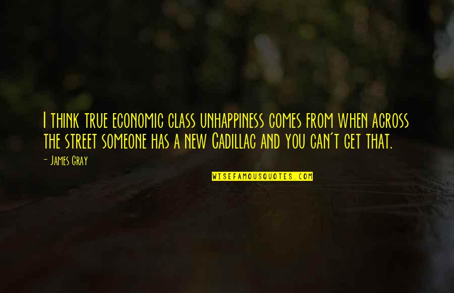New Class Quotes By James Gray: I think true economic class unhappiness comes from New Class Quotes By James Gray: I think true economic class unhappiness comes from