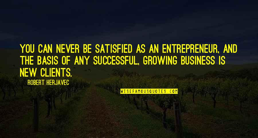 New Clients Quotes By Robert Herjavec: You can never be satisfied as an entrepreneur,