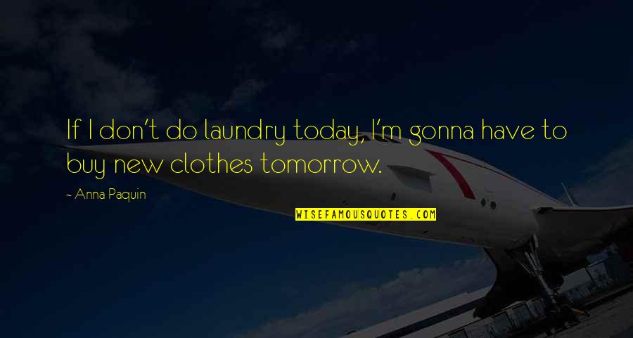 New Clothes Quotes By Anna Paquin: If I don't do laundry today, I'm gonna
