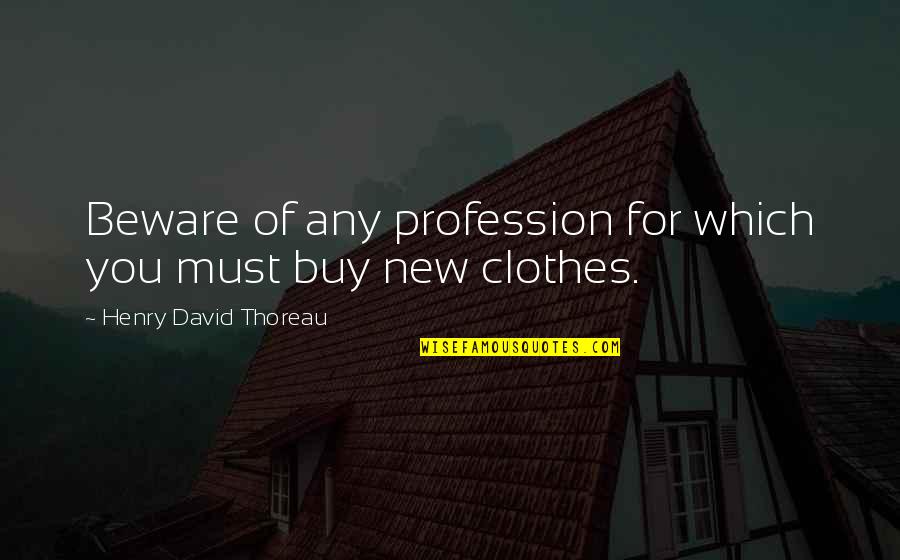 New Clothes Quotes By Henry David Thoreau: Beware of any profession for which you must