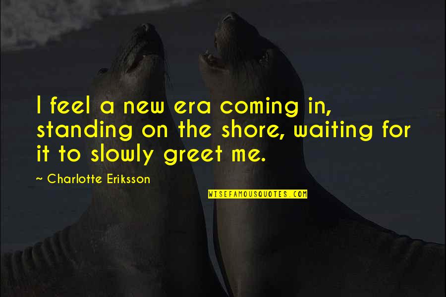 New Coming Quotes By Charlotte Eriksson: I feel a new era coming in, standing
