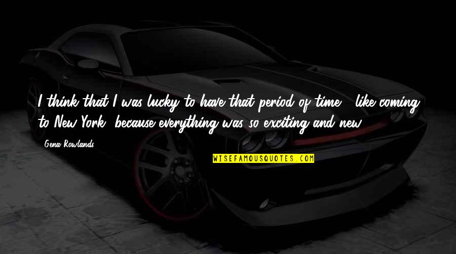 New Coming Quotes By Gena Rowlands: I think that I was lucky to have