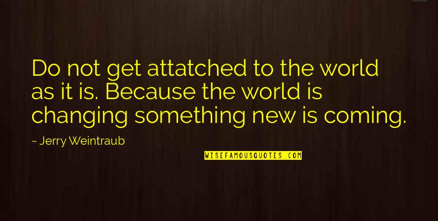 New Coming Quotes By Jerry Weintraub: Do not get attatched to the world as