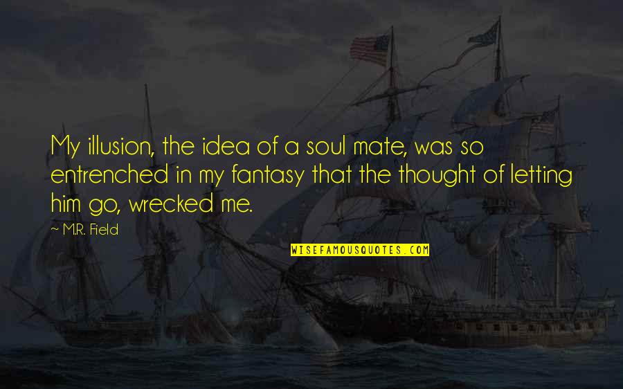 New Coming Quotes By M.R. Field: My illusion, the idea of a soul mate,