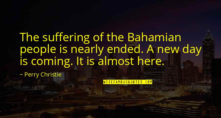 New Coming Quotes By Perry Christie: The suffering of the Bahamian people is nearly