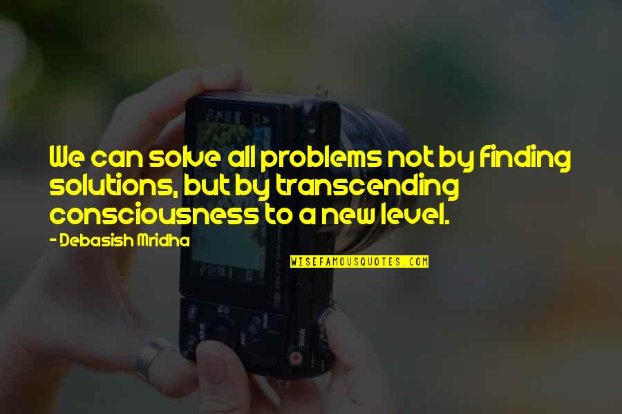 New Consciousness Quotes By Debasish Mridha: We can solve all problems not by finding New Consciousness Quotes By Debasish Mridha: We can solve all problems not by finding
