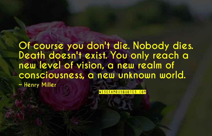 New Consciousness Quotes By Henry Miller: Of course you don't die. Nobody dies. Death