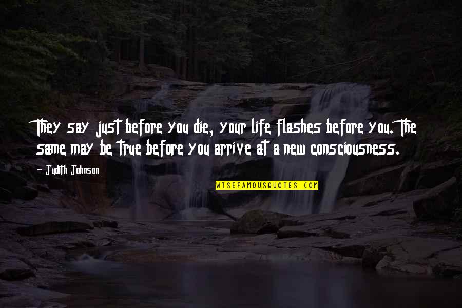 New Consciousness Quotes By Judith Johnson: They say just before you die, your life