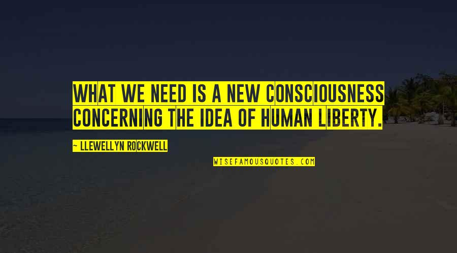 New Consciousness Quotes By Llewellyn Rockwell: What we need is a new consciousness concerning