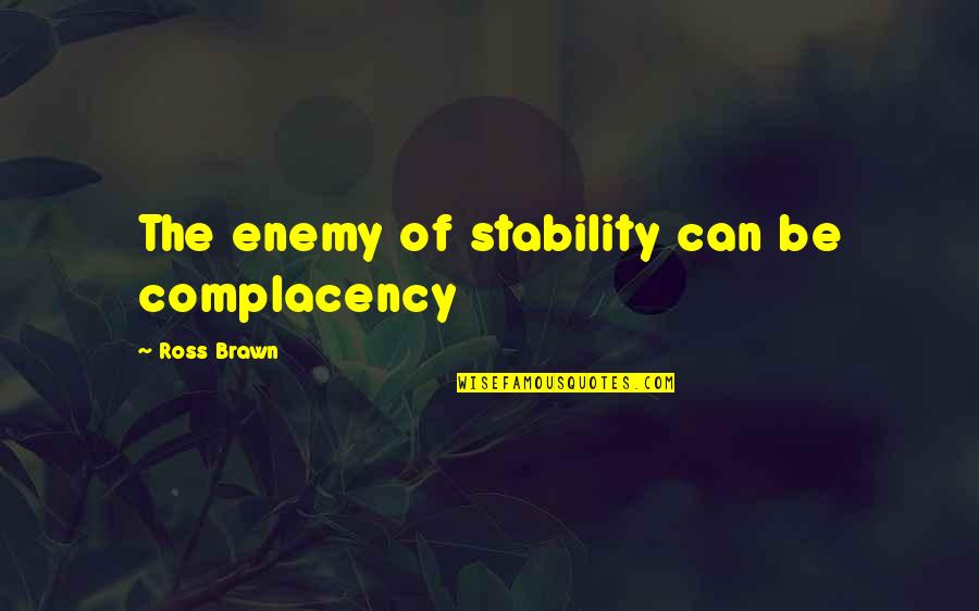 New Cooks Quotes By Ross Brawn: The enemy of stability can be complacency New Cooks Quotes By Ross Brawn: The enemy of stability can be complacency