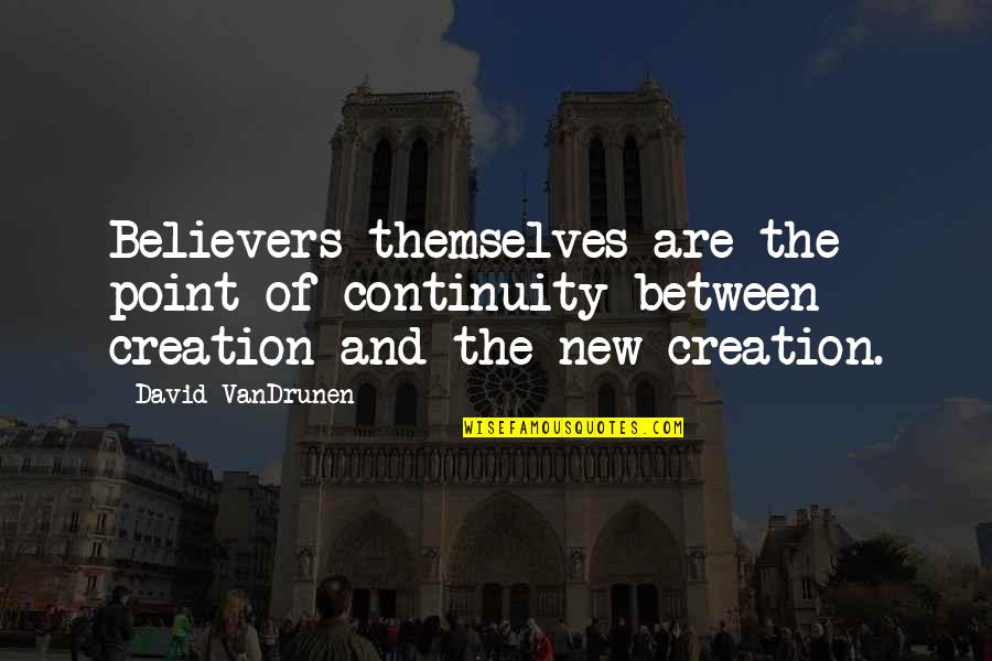 New Creation Quotes By David VanDrunen: Believers themselves are the point of continuity between