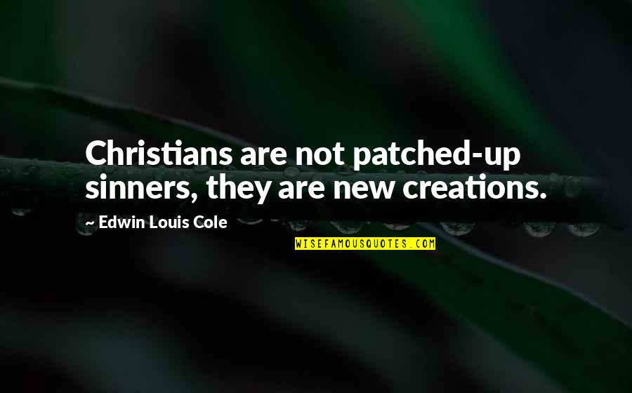 New Creation Quotes By Edwin Louis Cole: Christians are not patched-up sinners, they are new