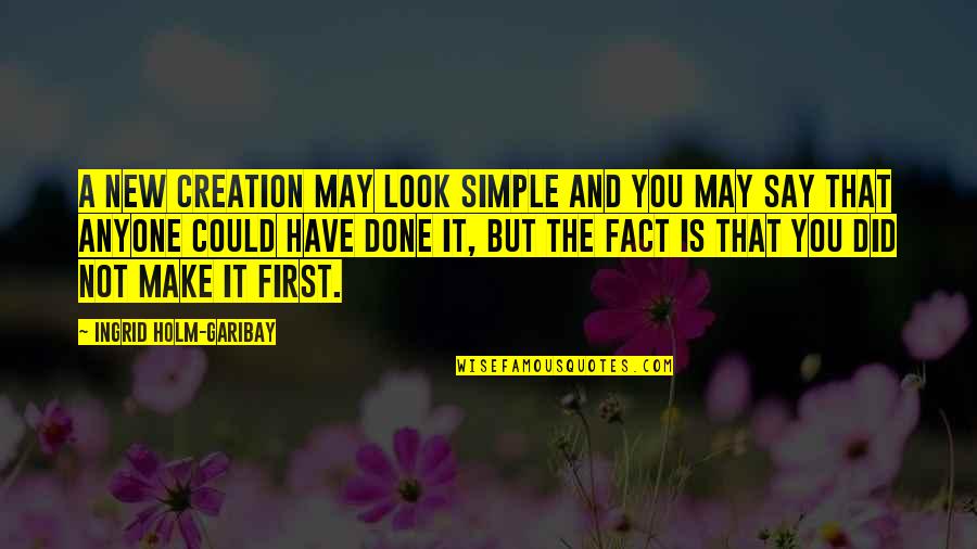 New Creation Quotes By Ingrid Holm-Garibay: A new creation may look simple and you