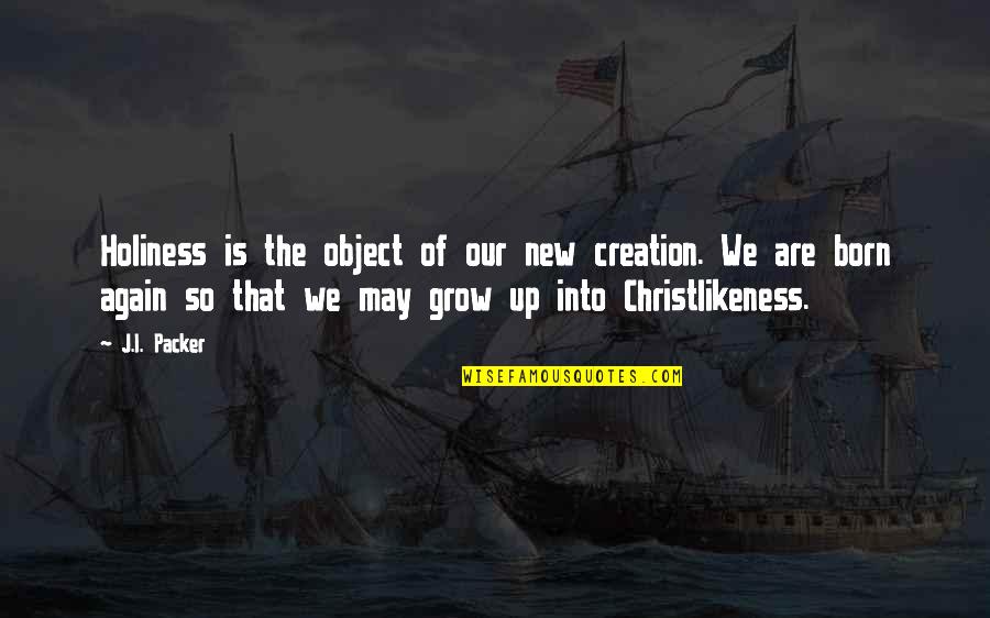 New Creation Quotes By J.I. Packer: Holiness is the object of our new creation.
